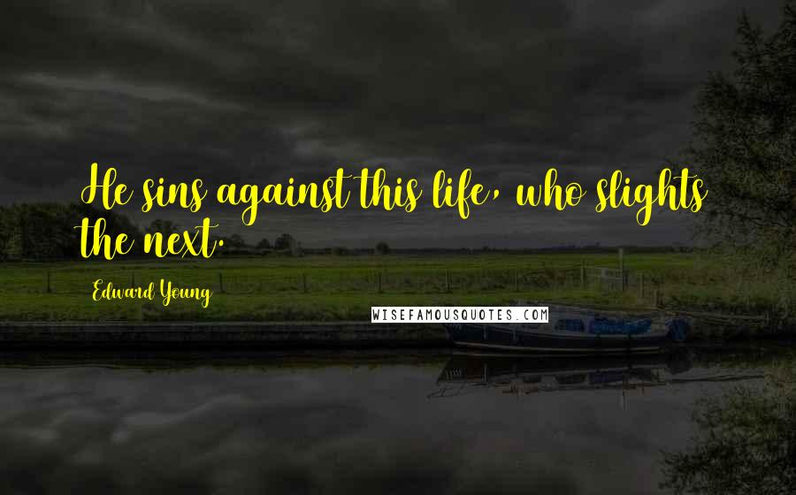 Edward Young Quotes: He sins against this life, who slights the next.