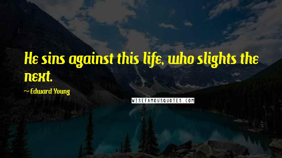Edward Young Quotes: He sins against this life, who slights the next.