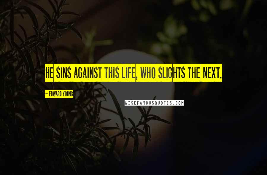 Edward Young Quotes: He sins against this life, who slights the next.