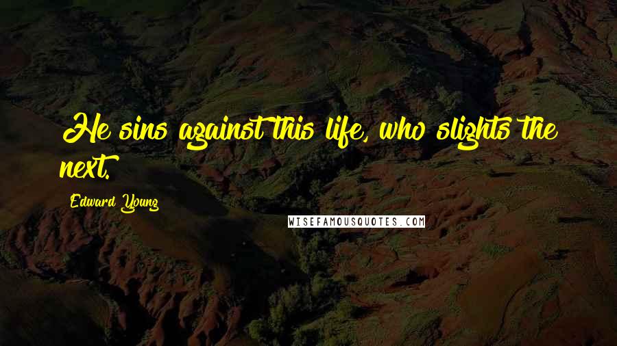 Edward Young Quotes: He sins against this life, who slights the next.
