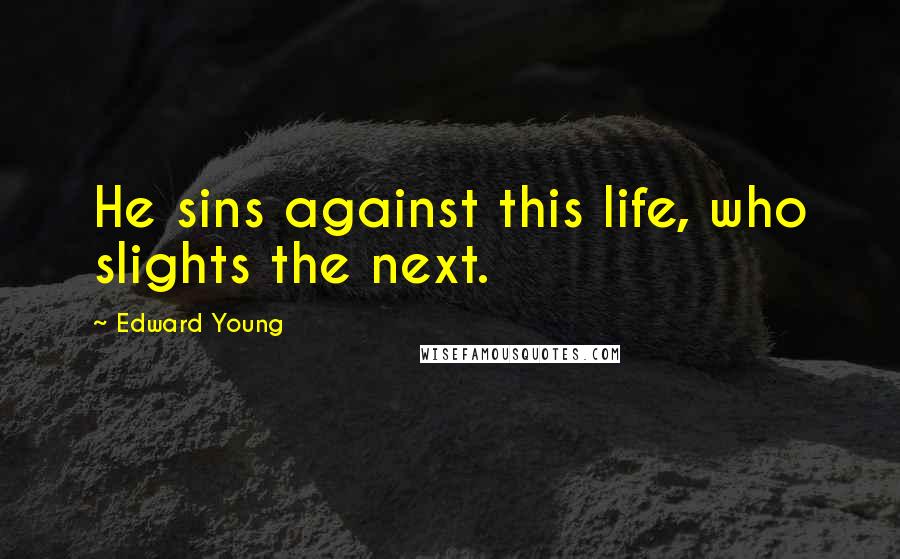 Edward Young Quotes: He sins against this life, who slights the next.