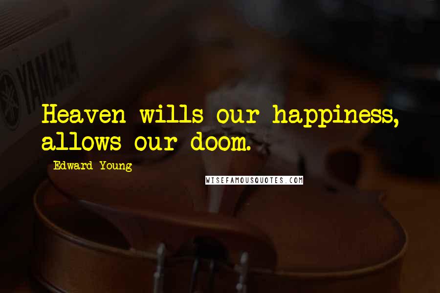 Edward Young Quotes: Heaven wills our happiness, allows our doom.