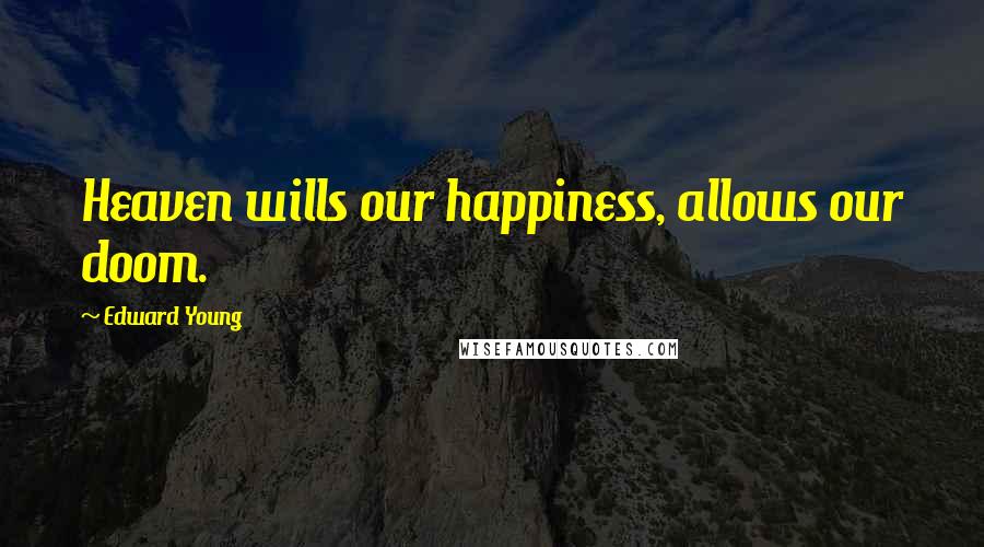 Edward Young Quotes: Heaven wills our happiness, allows our doom.