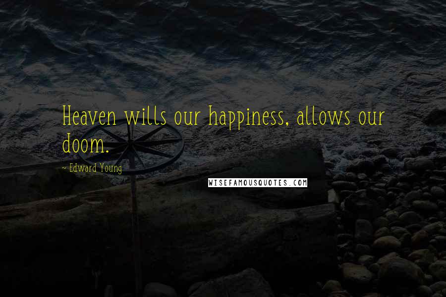 Edward Young Quotes: Heaven wills our happiness, allows our doom.