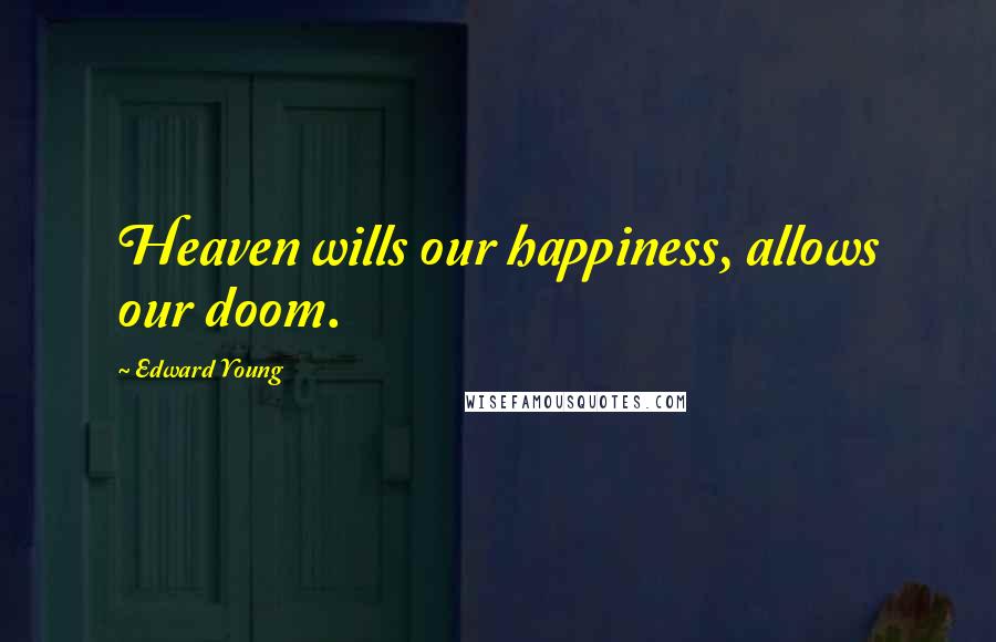 Edward Young Quotes: Heaven wills our happiness, allows our doom.