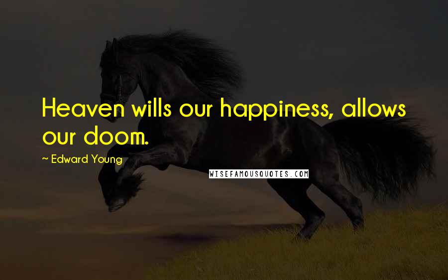 Edward Young Quotes: Heaven wills our happiness, allows our doom.