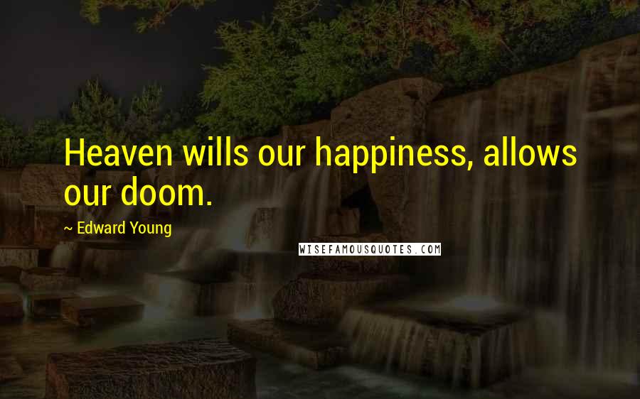 Edward Young Quotes: Heaven wills our happiness, allows our doom.