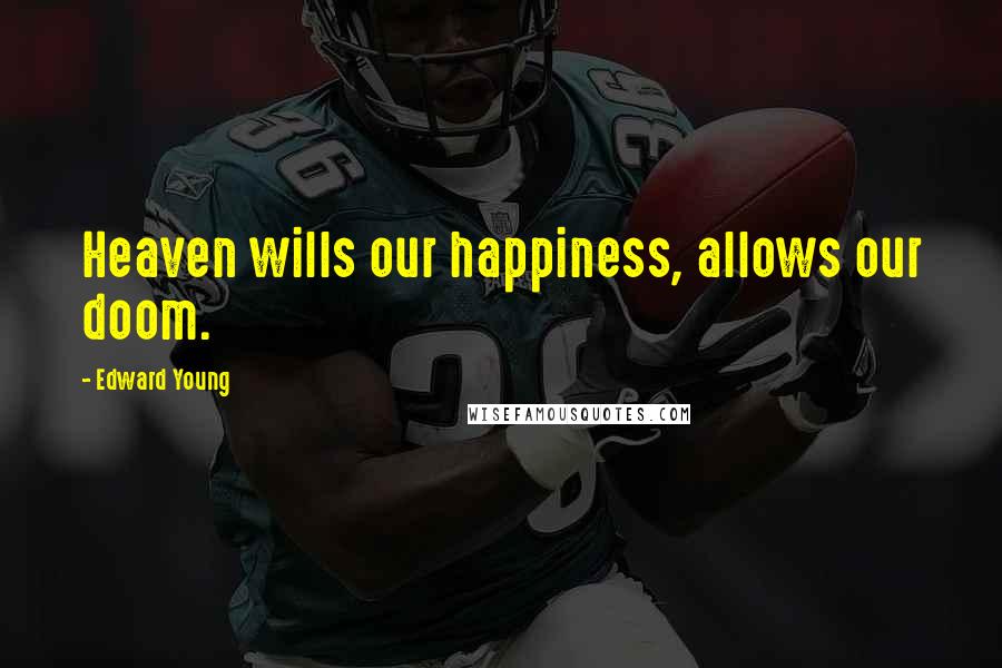 Edward Young Quotes: Heaven wills our happiness, allows our doom.