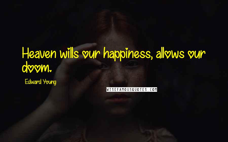 Edward Young Quotes: Heaven wills our happiness, allows our doom.