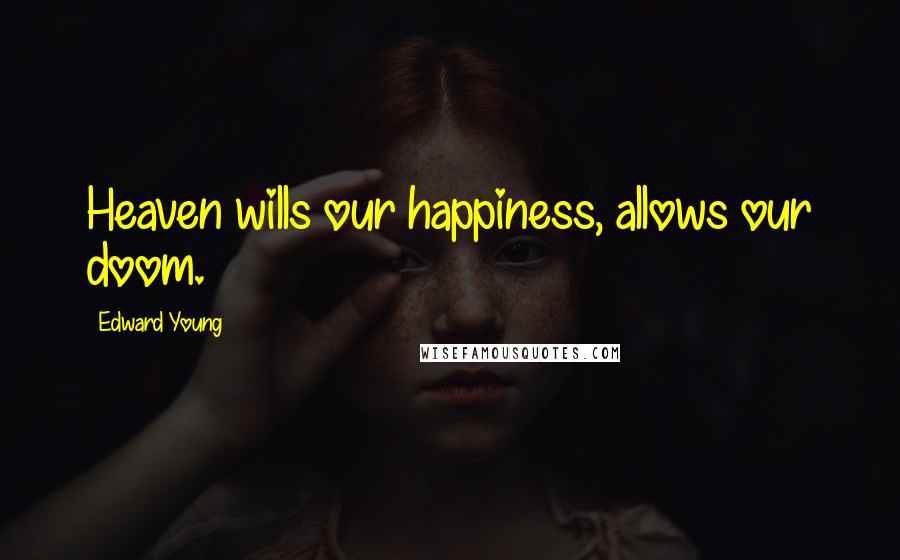 Edward Young Quotes: Heaven wills our happiness, allows our doom.