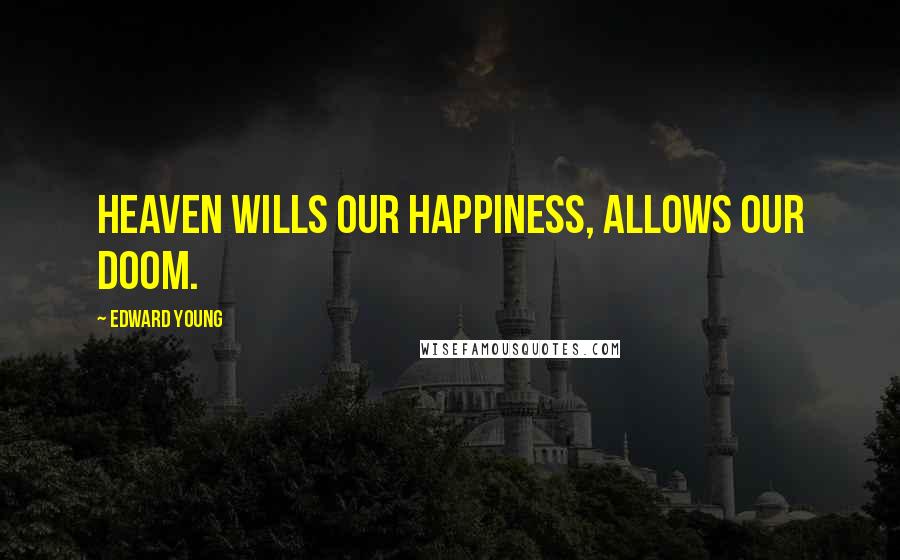 Edward Young Quotes: Heaven wills our happiness, allows our doom.