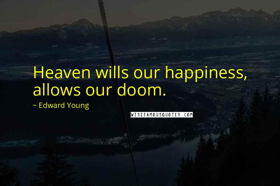 Edward Young Quotes: Heaven wills our happiness, allows our doom.