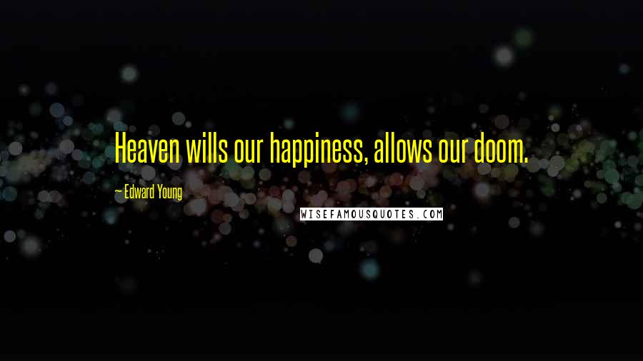 Edward Young Quotes: Heaven wills our happiness, allows our doom.