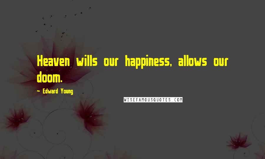 Edward Young Quotes: Heaven wills our happiness, allows our doom.