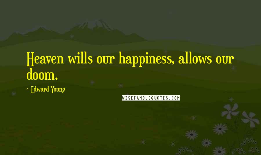 Edward Young Quotes: Heaven wills our happiness, allows our doom.