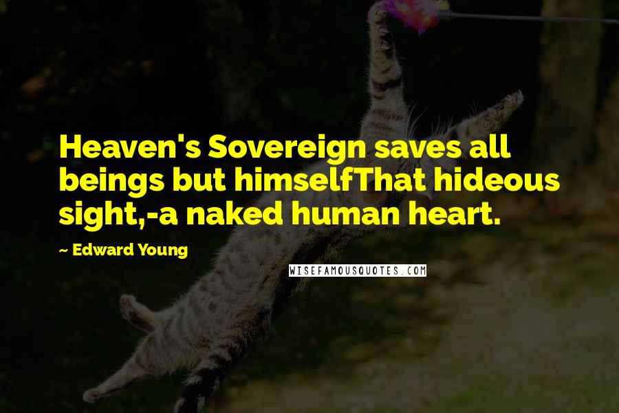 Edward Young Quotes: Heaven's Sovereign saves all beings but himselfThat hideous sight,-a naked human heart.