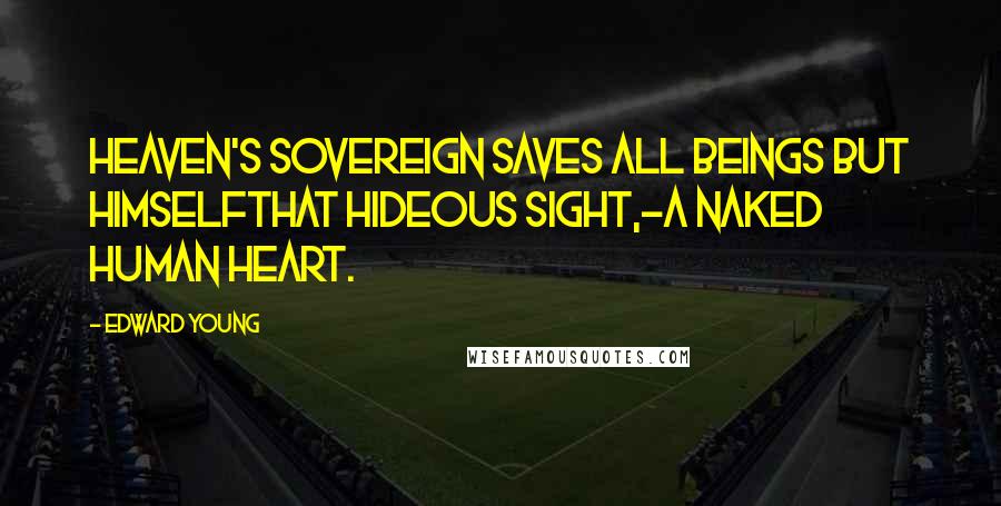 Edward Young Quotes: Heaven's Sovereign saves all beings but himselfThat hideous sight,-a naked human heart.