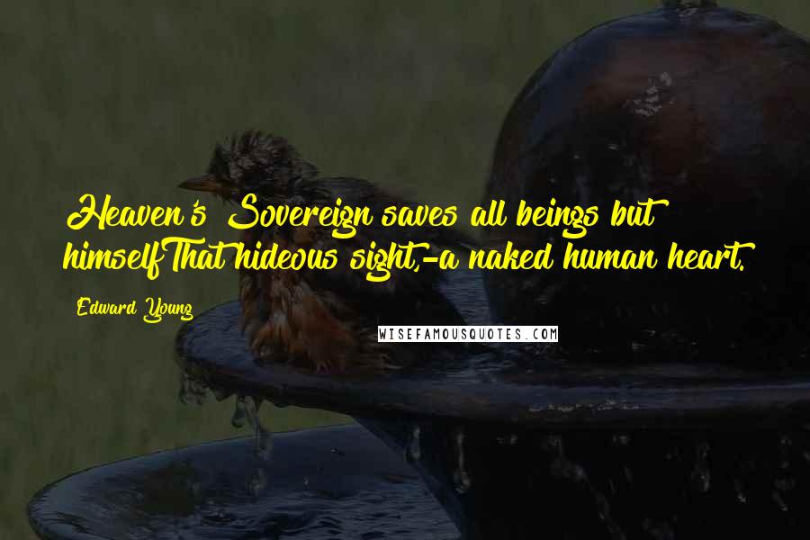 Edward Young Quotes: Heaven's Sovereign saves all beings but himselfThat hideous sight,-a naked human heart.