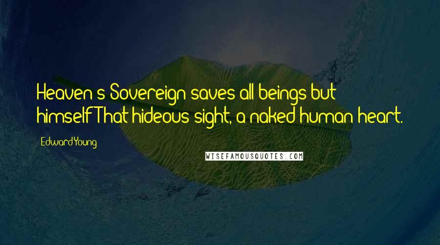 Edward Young Quotes: Heaven's Sovereign saves all beings but himselfThat hideous sight,-a naked human heart.