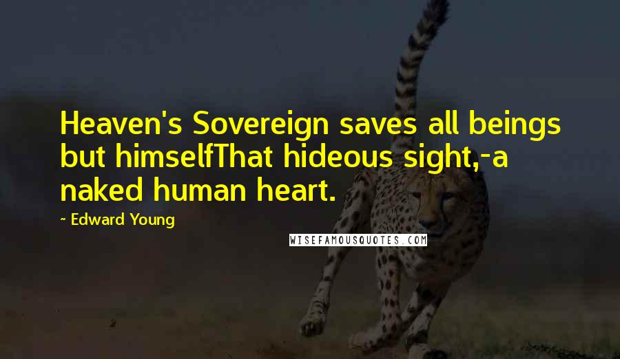 Edward Young Quotes: Heaven's Sovereign saves all beings but himselfThat hideous sight,-a naked human heart.