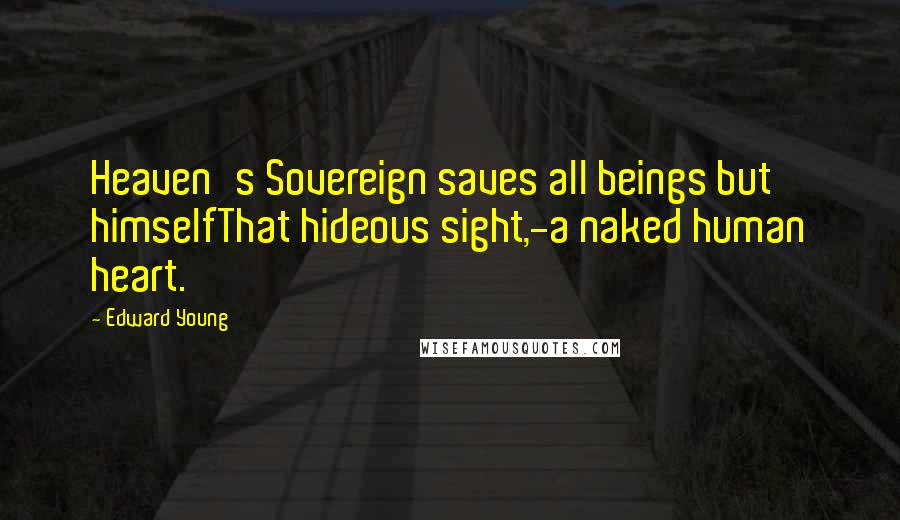 Edward Young Quotes: Heaven's Sovereign saves all beings but himselfThat hideous sight,-a naked human heart.