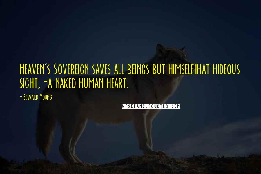 Edward Young Quotes: Heaven's Sovereign saves all beings but himselfThat hideous sight,-a naked human heart.