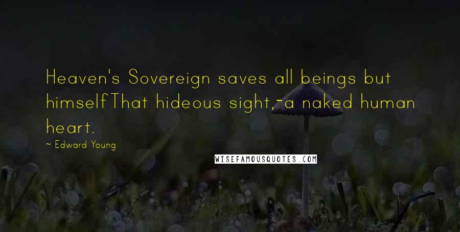 Edward Young Quotes: Heaven's Sovereign saves all beings but himselfThat hideous sight,-a naked human heart.