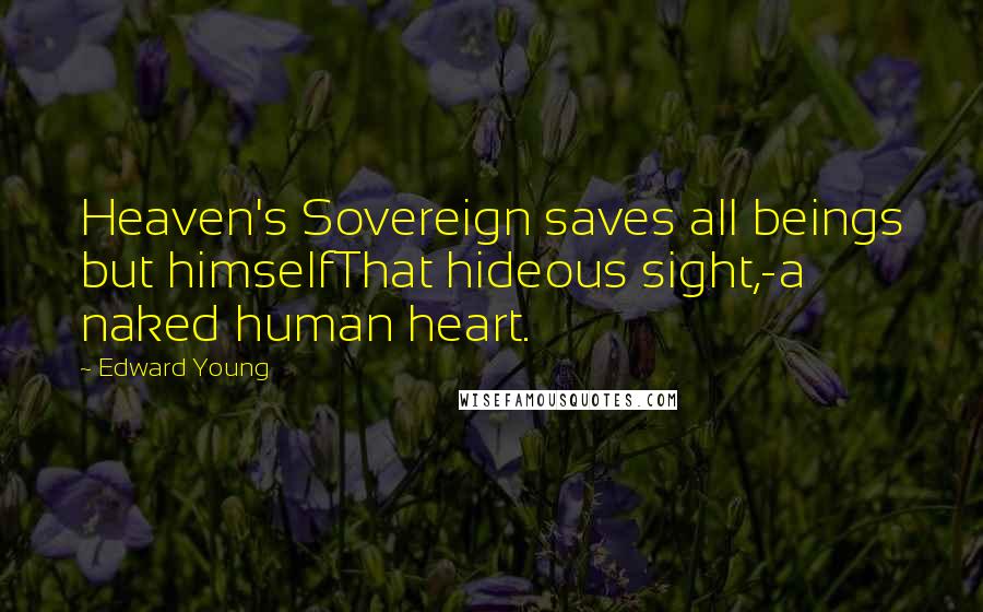 Edward Young Quotes: Heaven's Sovereign saves all beings but himselfThat hideous sight,-a naked human heart.