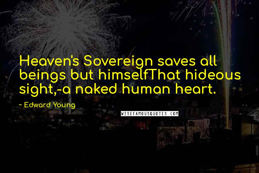 Edward Young Quotes: Heaven's Sovereign saves all beings but himselfThat hideous sight,-a naked human heart.