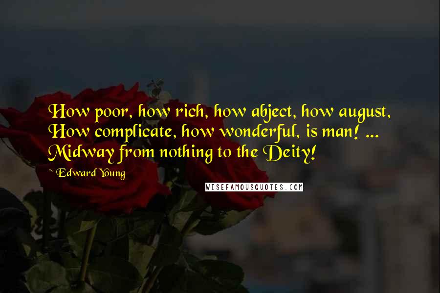 Edward Young Quotes: How poor, how rich, how abject, how august, How complicate, how wonderful, is man! ... Midway from nothing to the Deity!