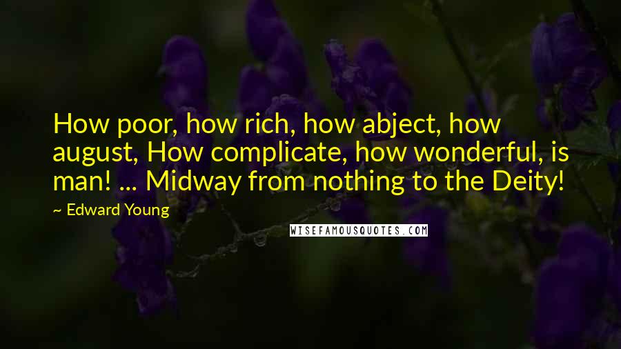 Edward Young Quotes: How poor, how rich, how abject, how august, How complicate, how wonderful, is man! ... Midway from nothing to the Deity!