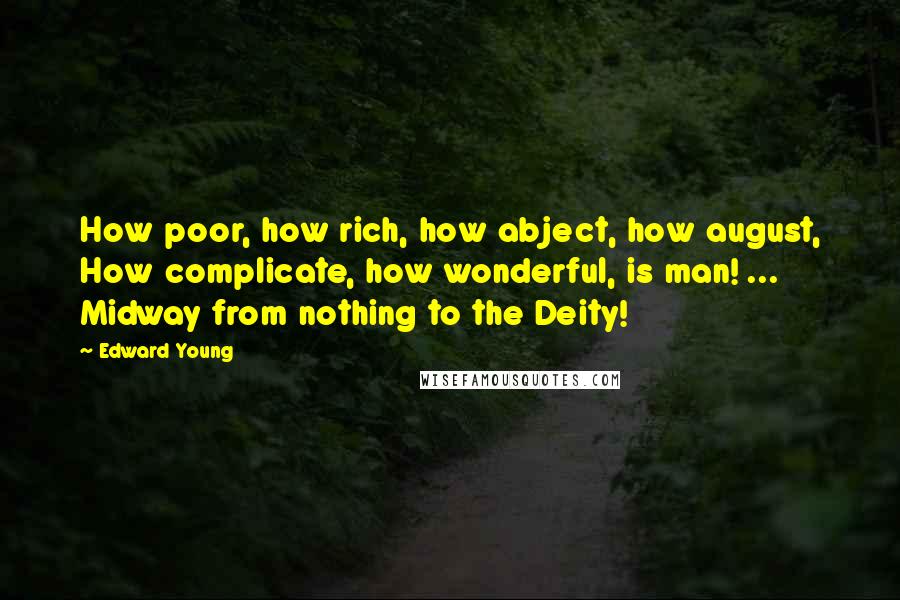 Edward Young Quotes: How poor, how rich, how abject, how august, How complicate, how wonderful, is man! ... Midway from nothing to the Deity!