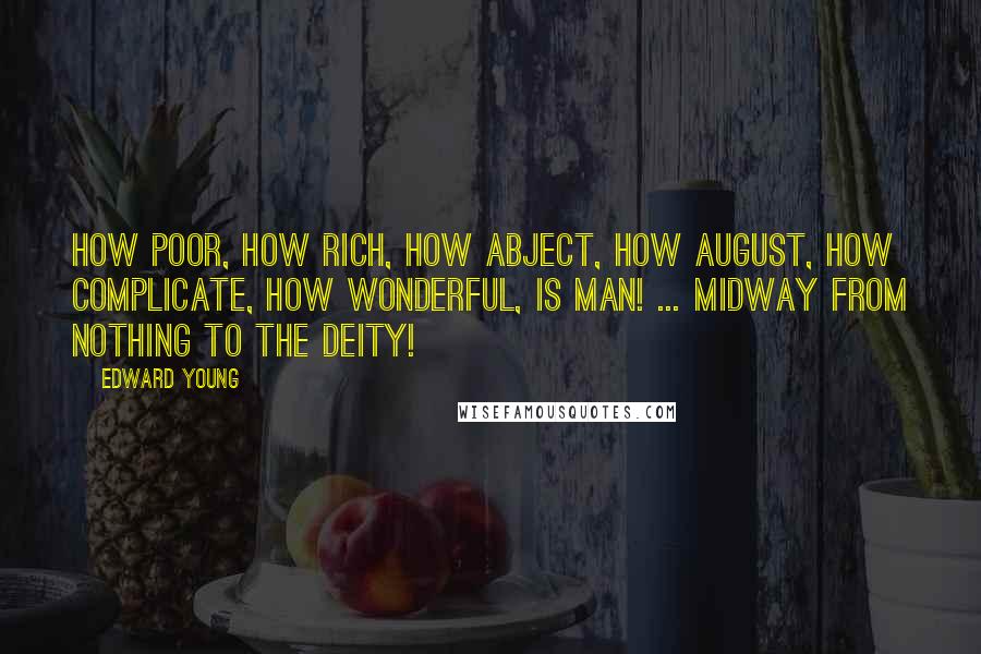 Edward Young Quotes: How poor, how rich, how abject, how august, How complicate, how wonderful, is man! ... Midway from nothing to the Deity!