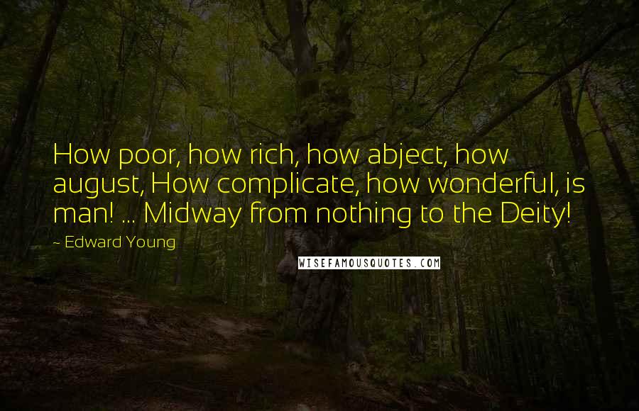 Edward Young Quotes: How poor, how rich, how abject, how august, How complicate, how wonderful, is man! ... Midway from nothing to the Deity!