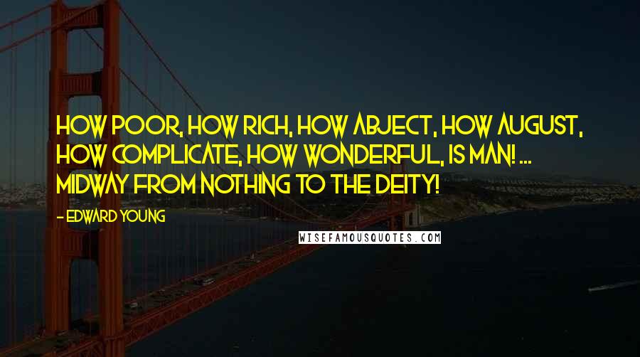 Edward Young Quotes: How poor, how rich, how abject, how august, How complicate, how wonderful, is man! ... Midway from nothing to the Deity!