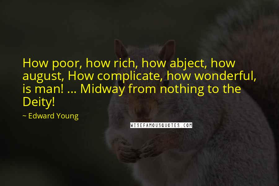 Edward Young Quotes: How poor, how rich, how abject, how august, How complicate, how wonderful, is man! ... Midway from nothing to the Deity!