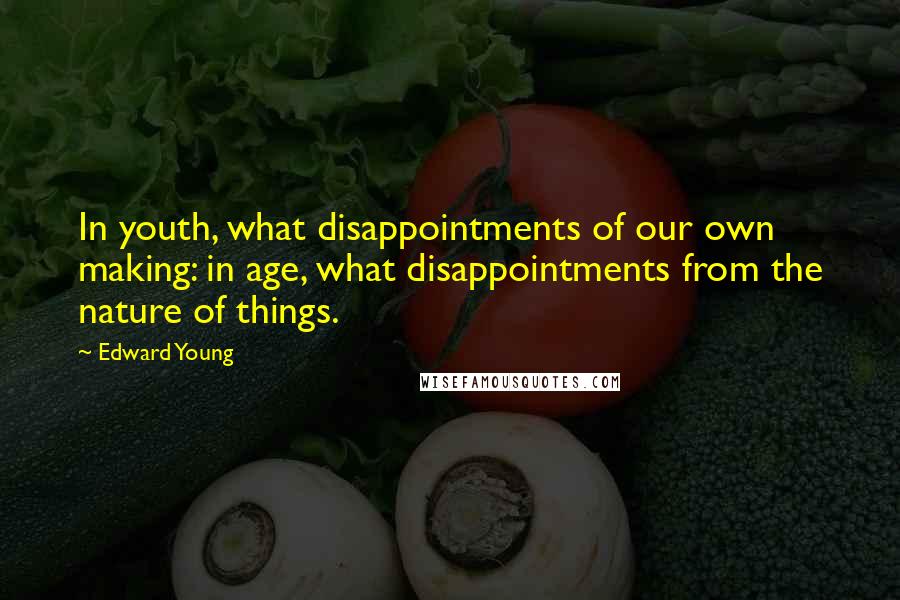 Edward Young Quotes: In youth, what disappointments of our own making: in age, what disappointments from the nature of things.