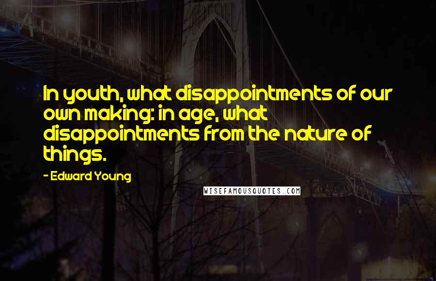 Edward Young Quotes: In youth, what disappointments of our own making: in age, what disappointments from the nature of things.