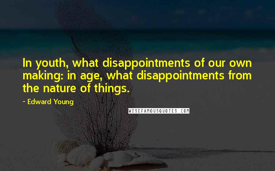 Edward Young Quotes: In youth, what disappointments of our own making: in age, what disappointments from the nature of things.