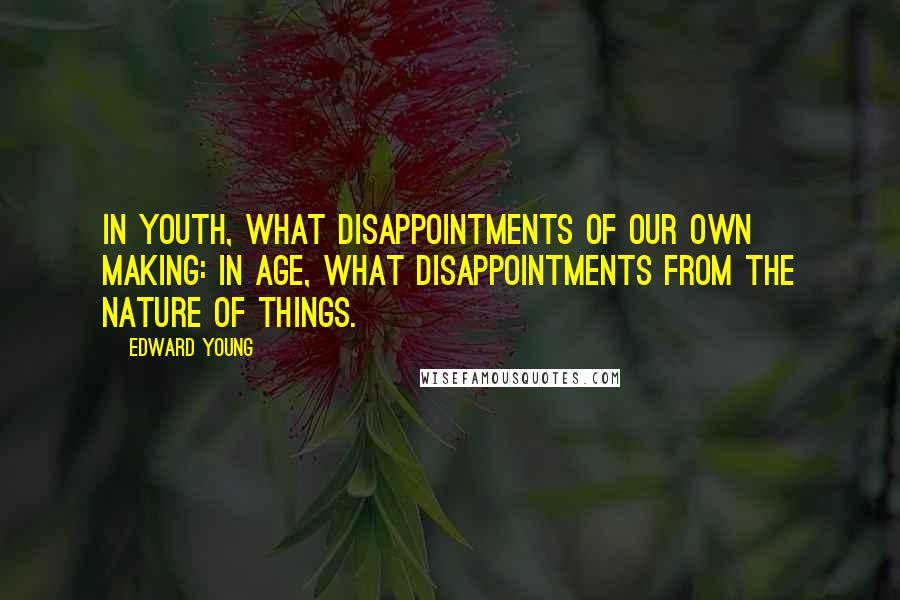 Edward Young Quotes: In youth, what disappointments of our own making: in age, what disappointments from the nature of things.