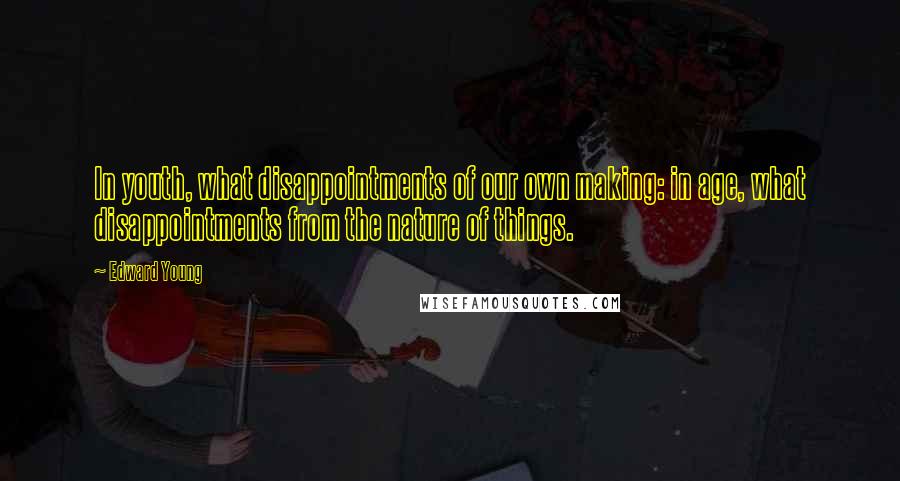 Edward Young Quotes: In youth, what disappointments of our own making: in age, what disappointments from the nature of things.
