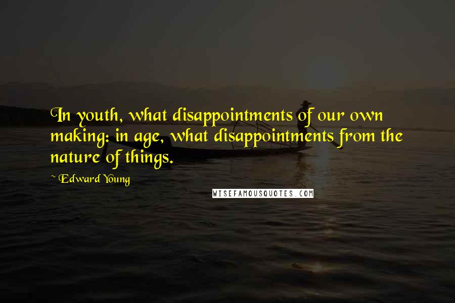 Edward Young Quotes: In youth, what disappointments of our own making: in age, what disappointments from the nature of things.
