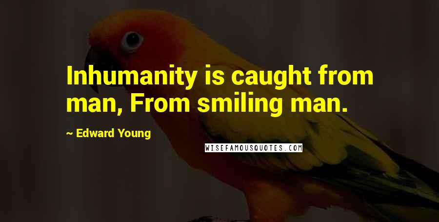 Edward Young Quotes: Inhumanity is caught from man, From smiling man.