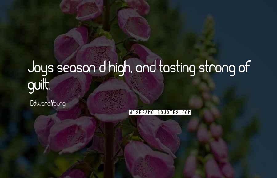 Edward Young Quotes: Joys season'd high, and tasting strong of guilt.