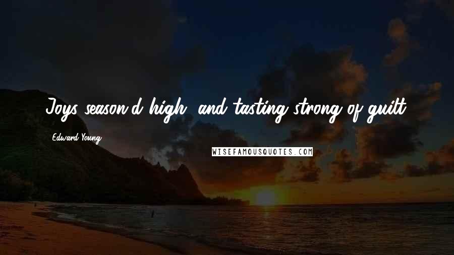 Edward Young Quotes: Joys season'd high, and tasting strong of guilt.