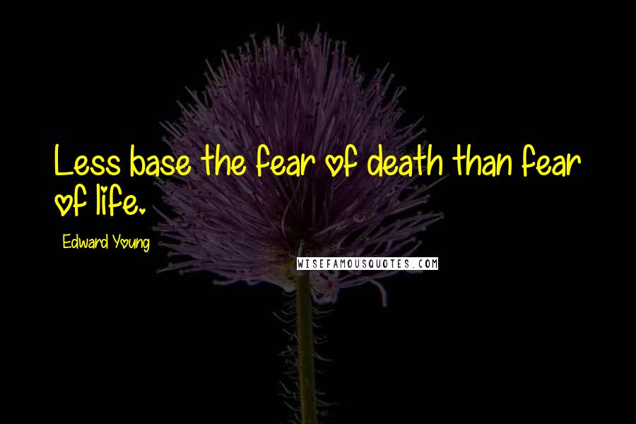 Edward Young Quotes: Less base the fear of death than fear of life.