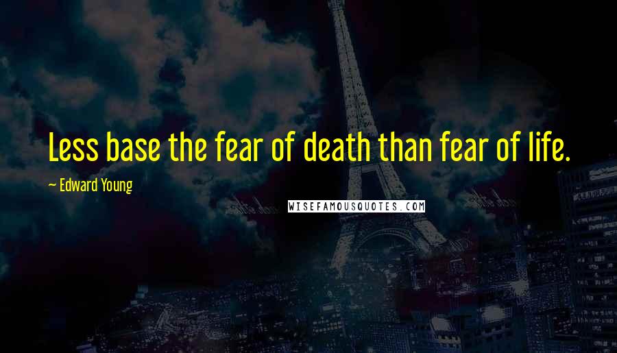 Edward Young Quotes: Less base the fear of death than fear of life.