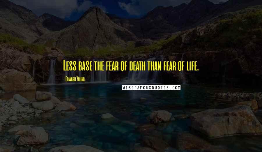 Edward Young Quotes: Less base the fear of death than fear of life.