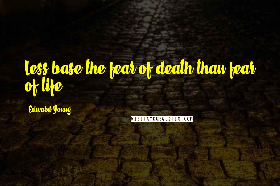 Edward Young Quotes: Less base the fear of death than fear of life.