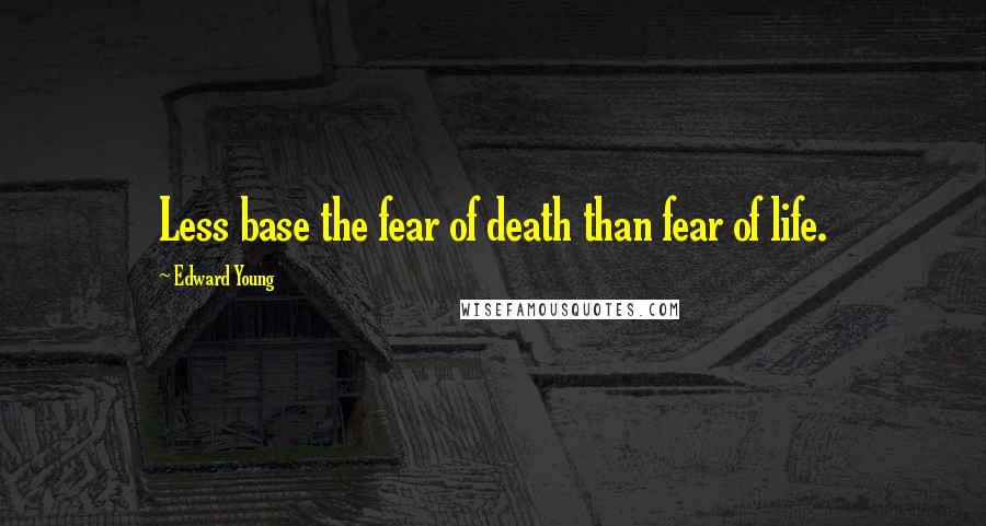 Edward Young Quotes: Less base the fear of death than fear of life.